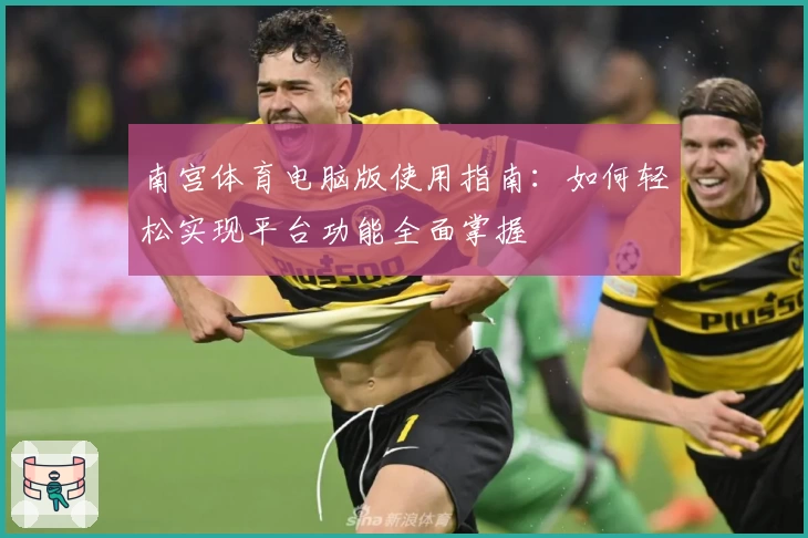南宫体育电脑版使用指南：如何轻松实现平台功能全面掌握