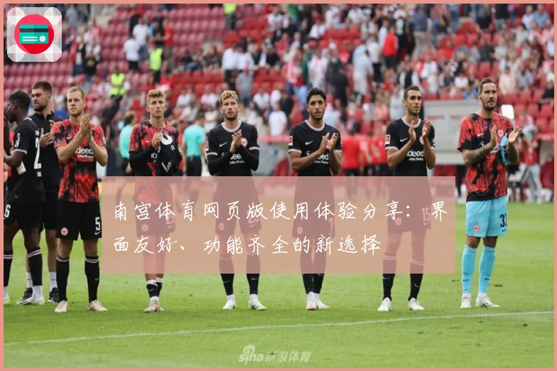 南宫体育网页版使用体验分享：界面友好、功能齐全的新选择