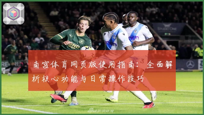 南宫体育网页版使用指南：全面解析核心功能与日常操作技巧
