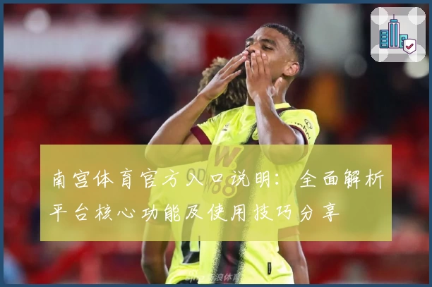 南宫体育官方入口说明：全面解析平台核心功能及使用技巧分享