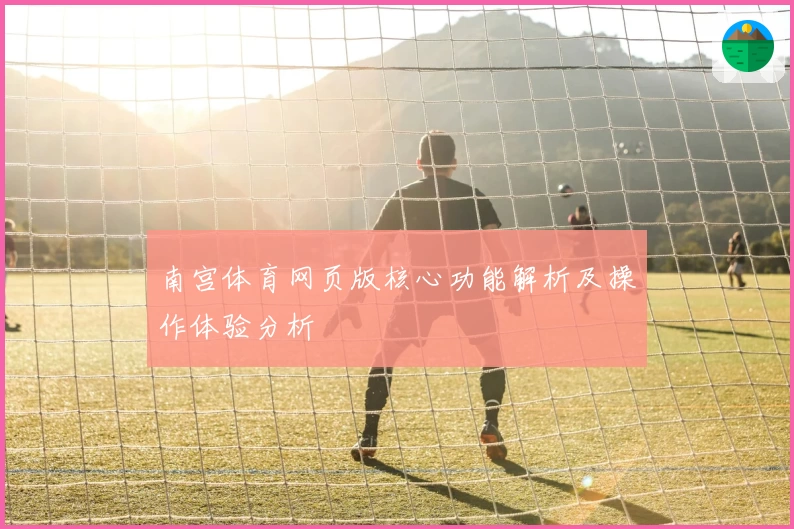 南宫体育网页版核心功能解析及操作体验分析
