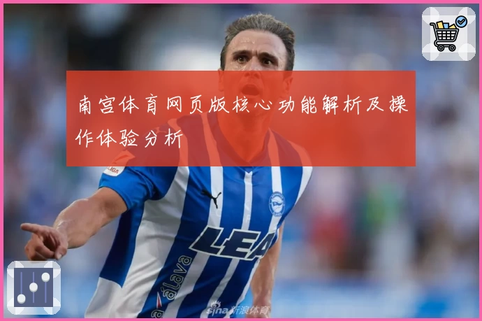 南宫体育网页版核心功能解析及操作体验分析