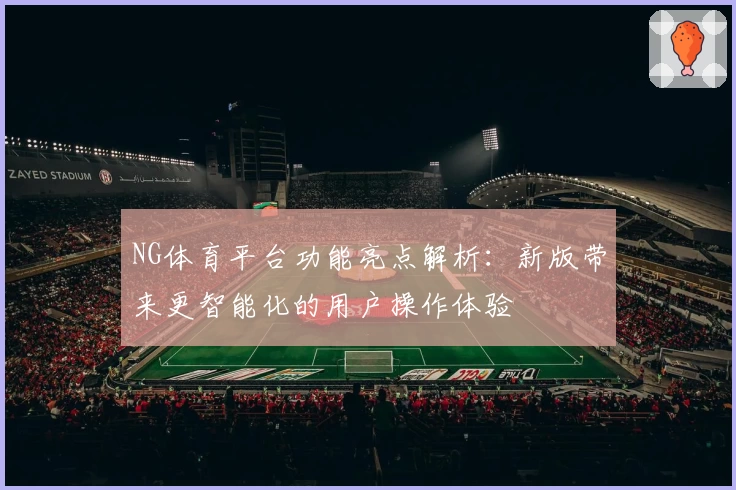 NG体育平台功能亮点解析：新版带来更智能化的用户操作体验