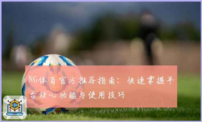 NG体育官方推荐指南：快速掌握平台核心功能与使用技巧