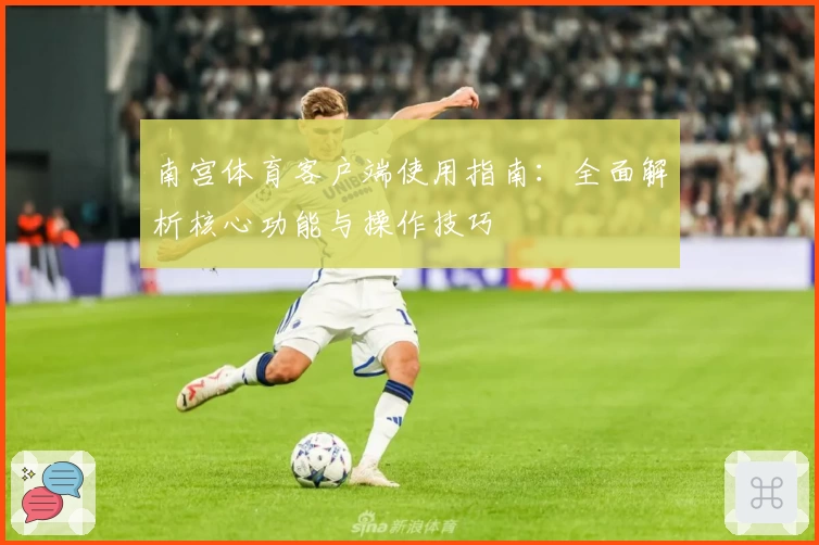 南宫体育客户端使用指南：全面解析核心功能与操作技巧