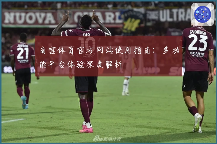 南宫体育官方网站使用指南：多功能平台体验深度解析
